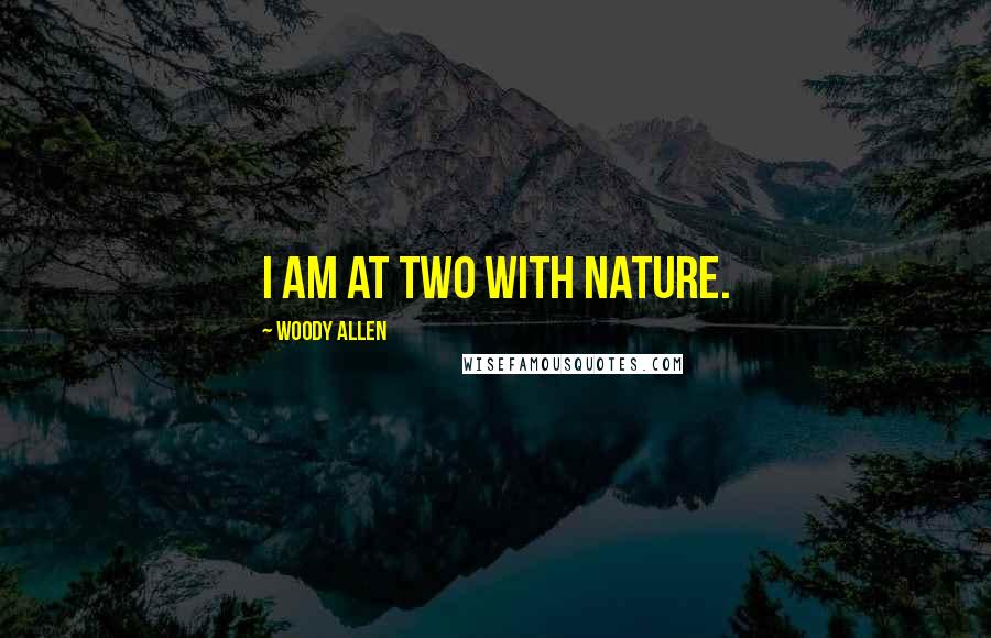 Woody Allen Quotes: I am at two with nature.