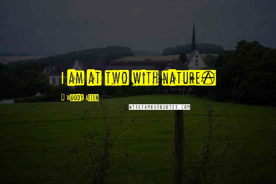 Woody Allen Quotes: I am at two with nature.
