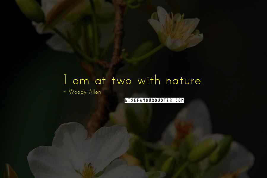 Woody Allen Quotes: I am at two with nature.