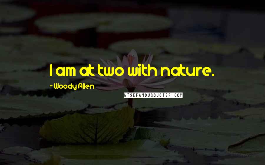 Woody Allen Quotes: I am at two with nature.