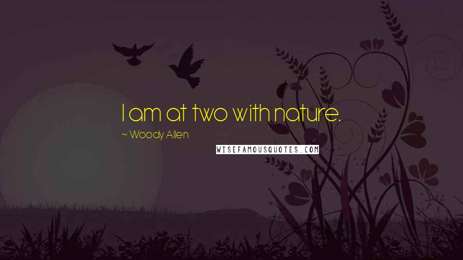 Woody Allen Quotes: I am at two with nature.