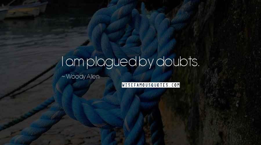 Woody Allen Quotes: I am plagued by doubts.