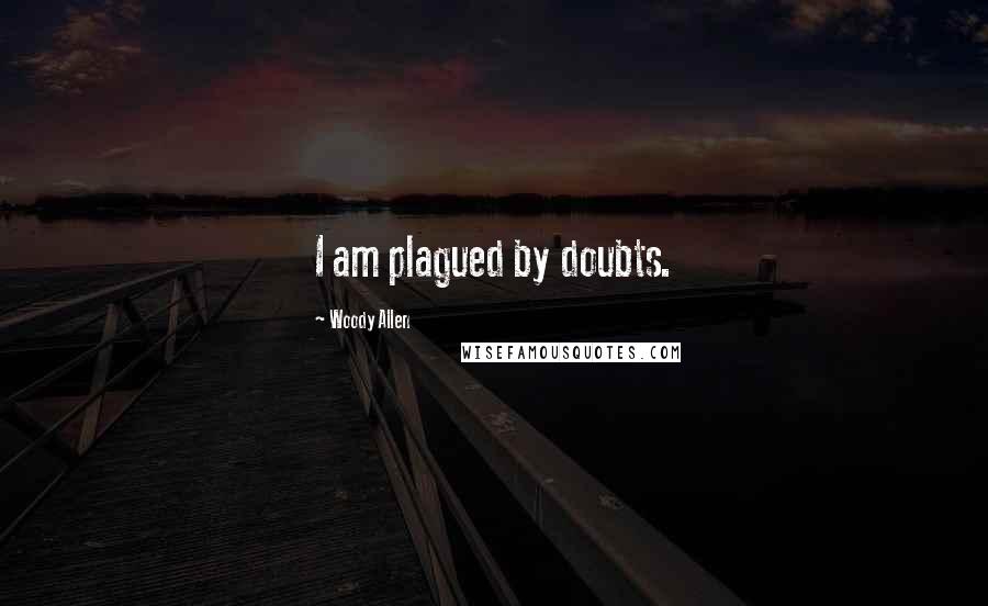 Woody Allen Quotes: I am plagued by doubts.