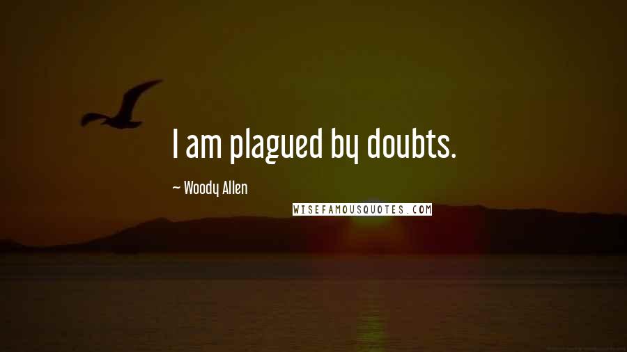 Woody Allen Quotes: I am plagued by doubts.