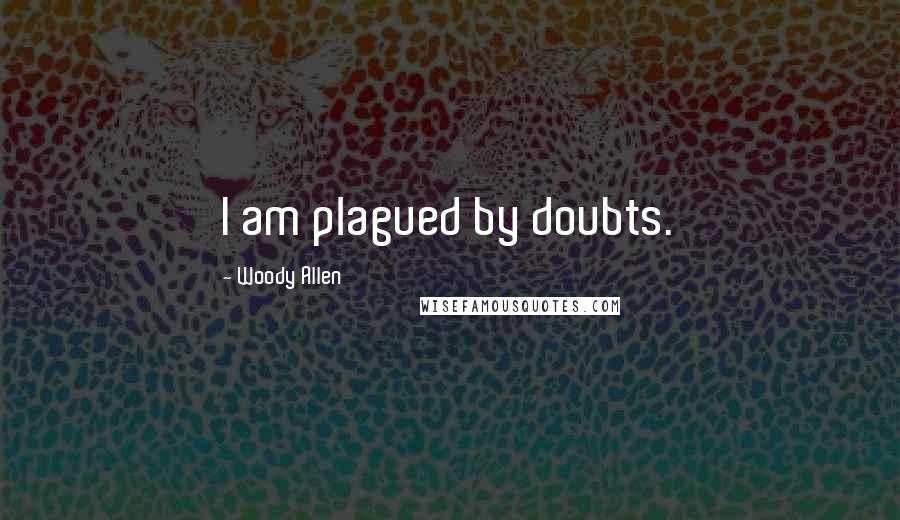 Woody Allen Quotes: I am plagued by doubts.