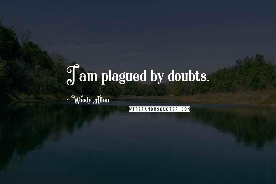 Woody Allen Quotes: I am plagued by doubts.