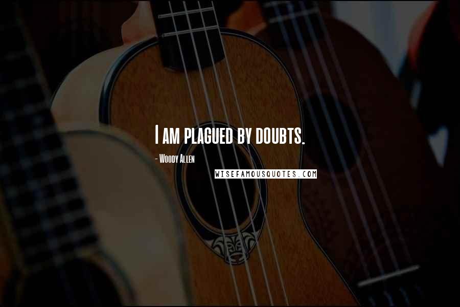 Woody Allen Quotes: I am plagued by doubts.