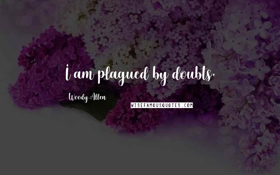 Woody Allen Quotes: I am plagued by doubts.