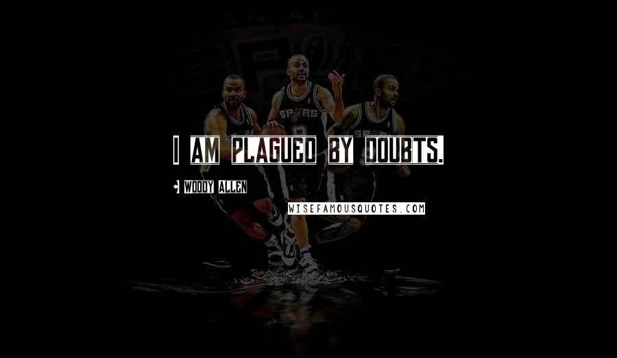 Woody Allen Quotes: I am plagued by doubts.