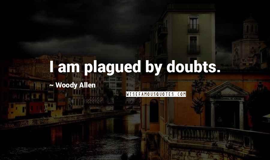 Woody Allen Quotes: I am plagued by doubts.