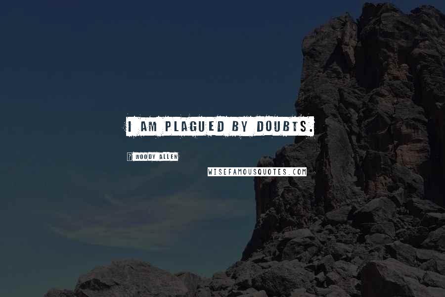 Woody Allen Quotes: I am plagued by doubts.