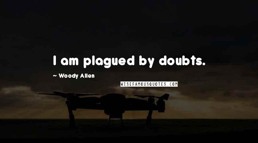 Woody Allen Quotes: I am plagued by doubts.