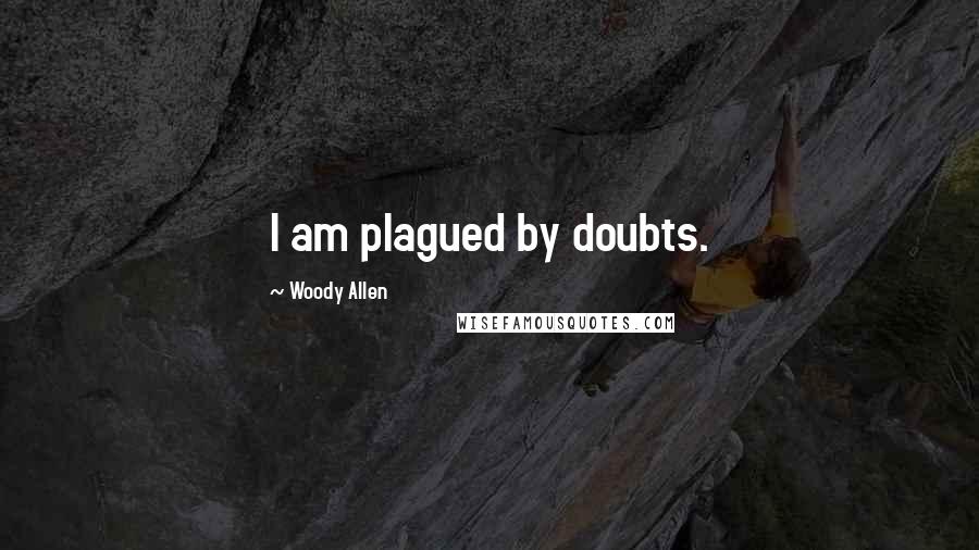 Woody Allen Quotes: I am plagued by doubts.