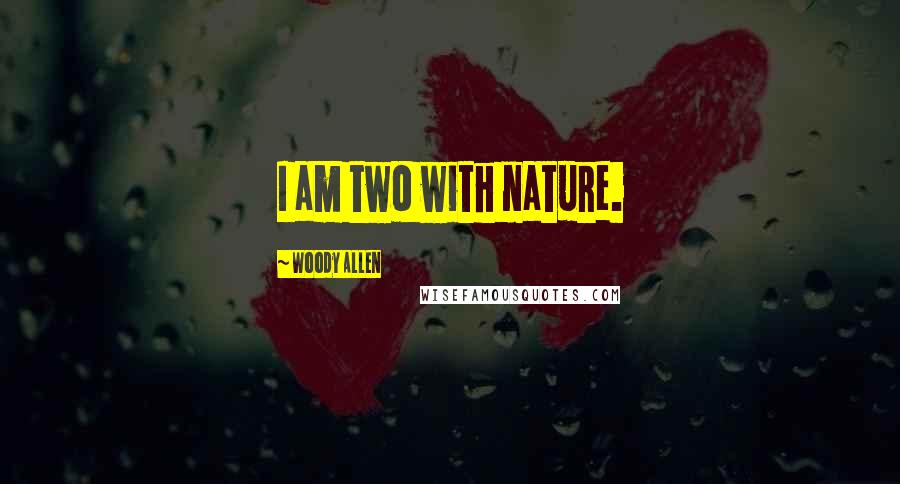 Woody Allen Quotes: I am two with nature.
