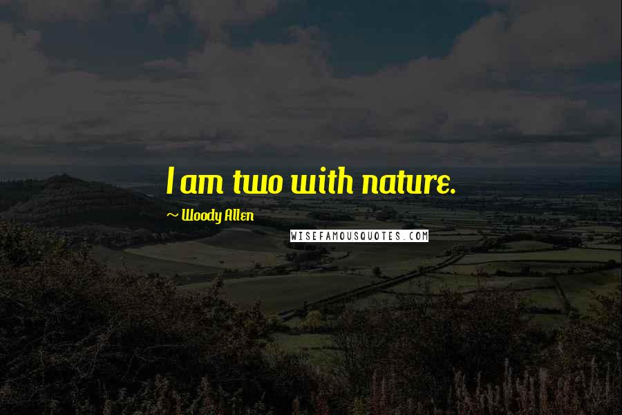 Woody Allen Quotes: I am two with nature.