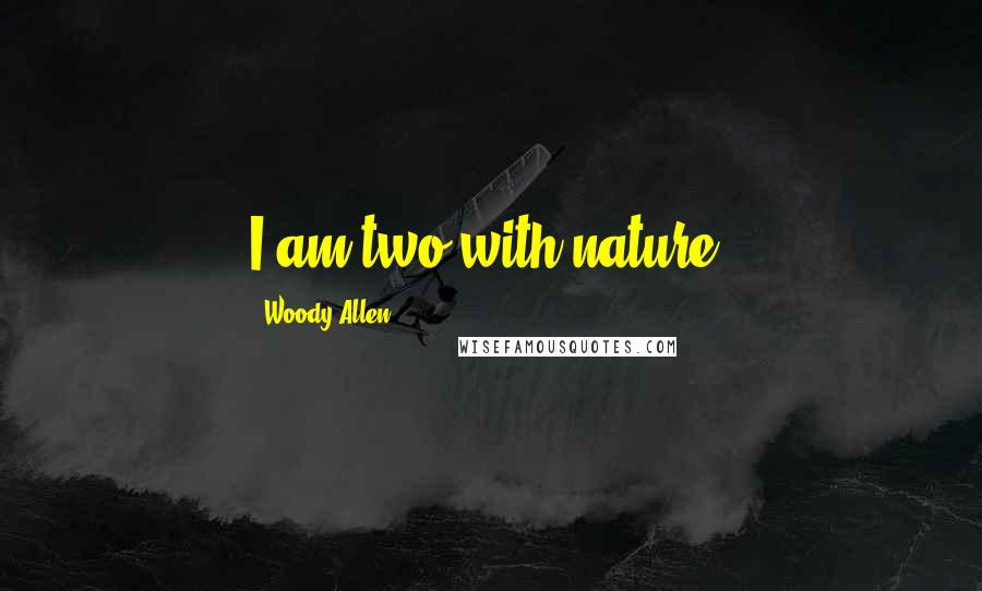 Woody Allen Quotes: I am two with nature.