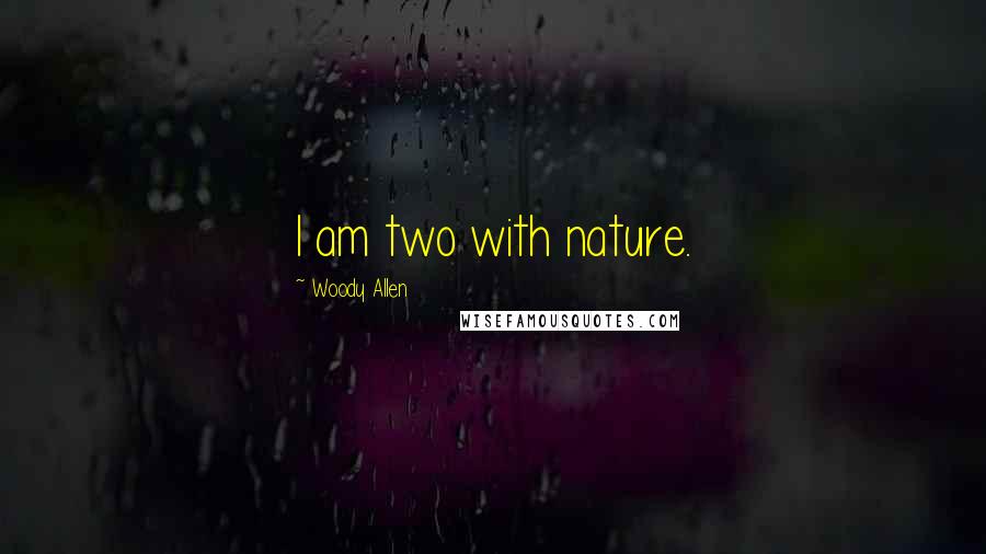 Woody Allen Quotes: I am two with nature.