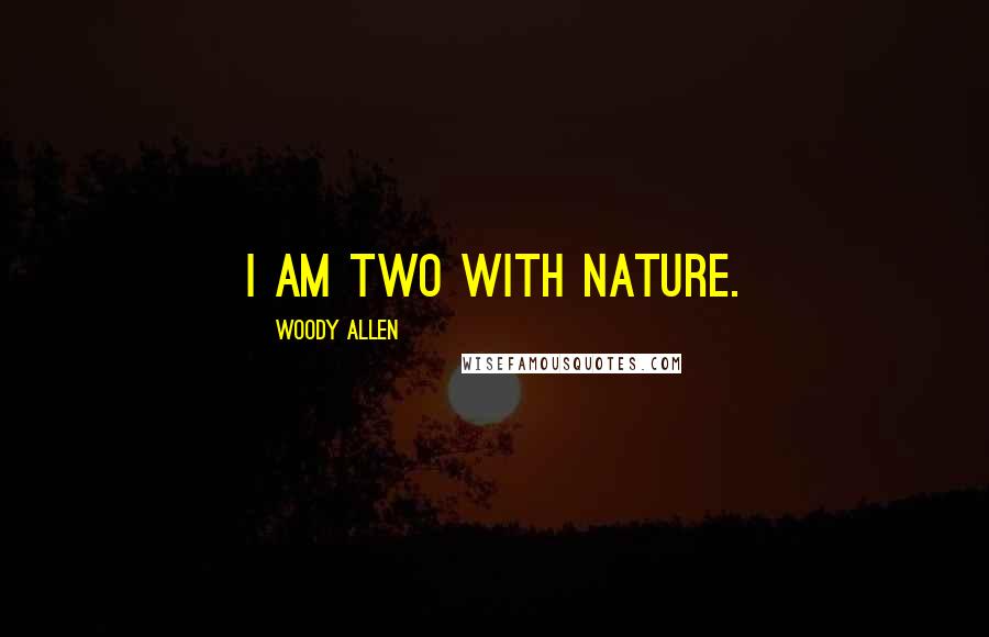 Woody Allen Quotes: I am two with nature.