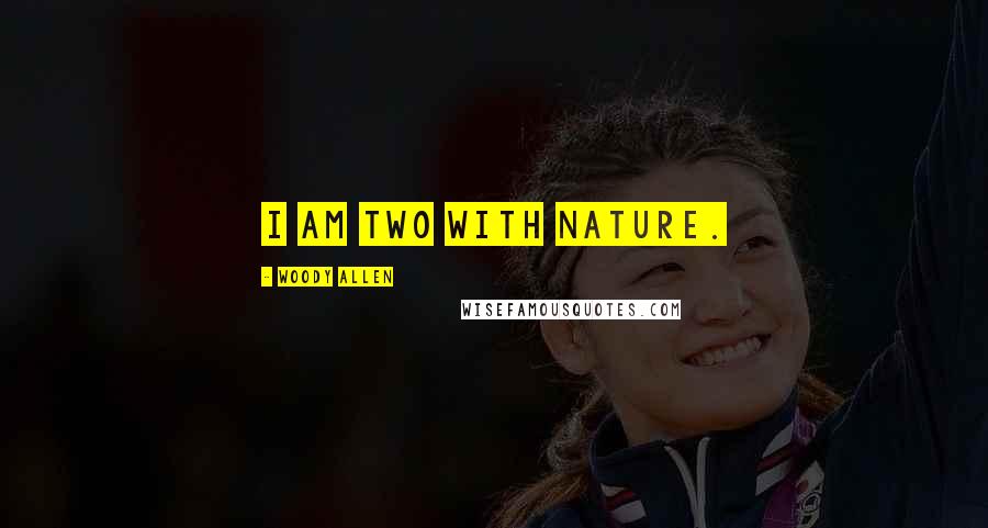 Woody Allen Quotes: I am two with nature.