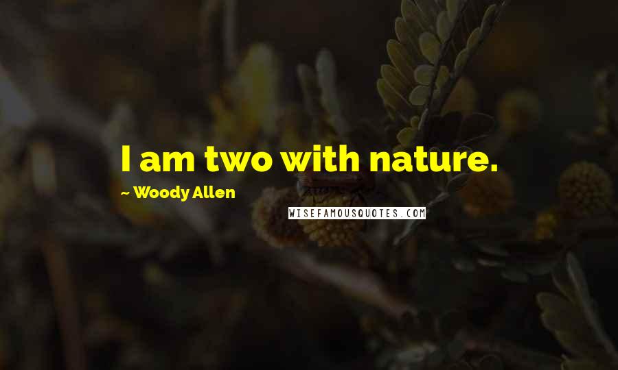 Woody Allen Quotes: I am two with nature.
