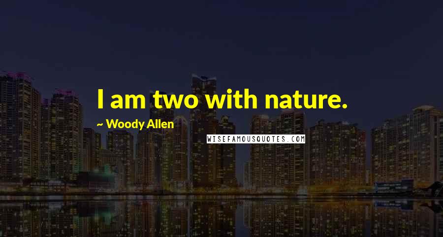 Woody Allen Quotes: I am two with nature.