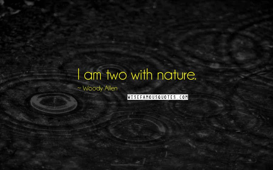 Woody Allen Quotes: I am two with nature.