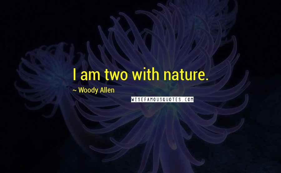 Woody Allen Quotes: I am two with nature.
