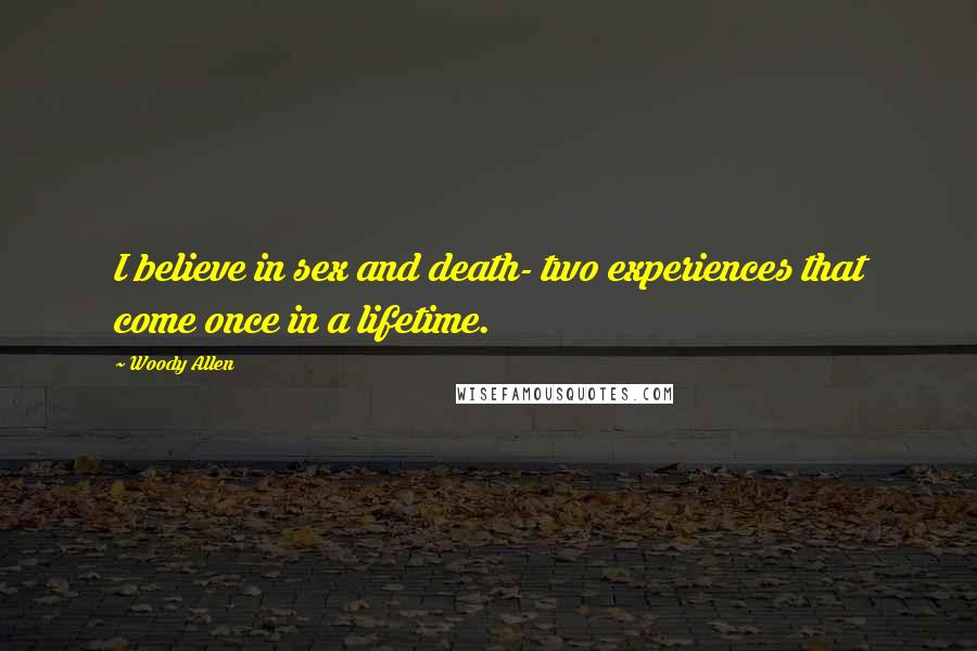 Woody Allen Quotes: I believe in sex and death- two experiences that come once in a lifetime.