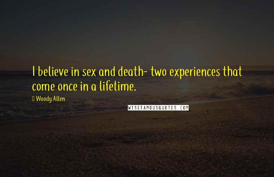 Woody Allen Quotes: I believe in sex and death- two experiences that come once in a lifetime.