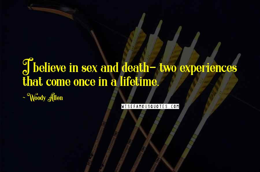 Woody Allen Quotes: I believe in sex and death- two experiences that come once in a lifetime.