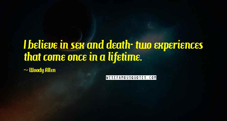 Woody Allen Quotes: I believe in sex and death- two experiences that come once in a lifetime.