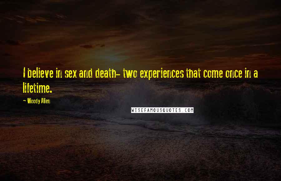 Woody Allen Quotes: I believe in sex and death- two experiences that come once in a lifetime.