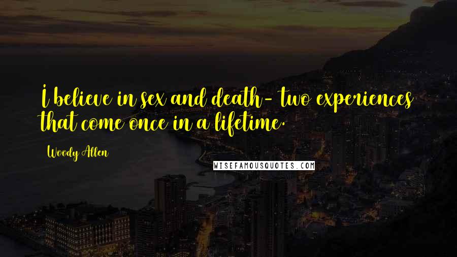 Woody Allen Quotes: I believe in sex and death- two experiences that come once in a lifetime.