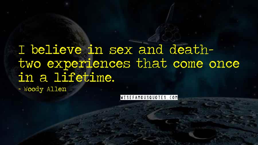 Woody Allen Quotes: I believe in sex and death- two experiences that come once in a lifetime.