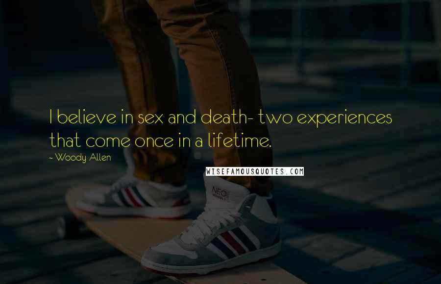 Woody Allen Quotes: I believe in sex and death- two experiences that come once in a lifetime.