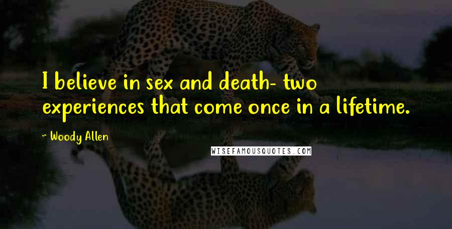 Woody Allen Quotes: I believe in sex and death- two experiences that come once in a lifetime.