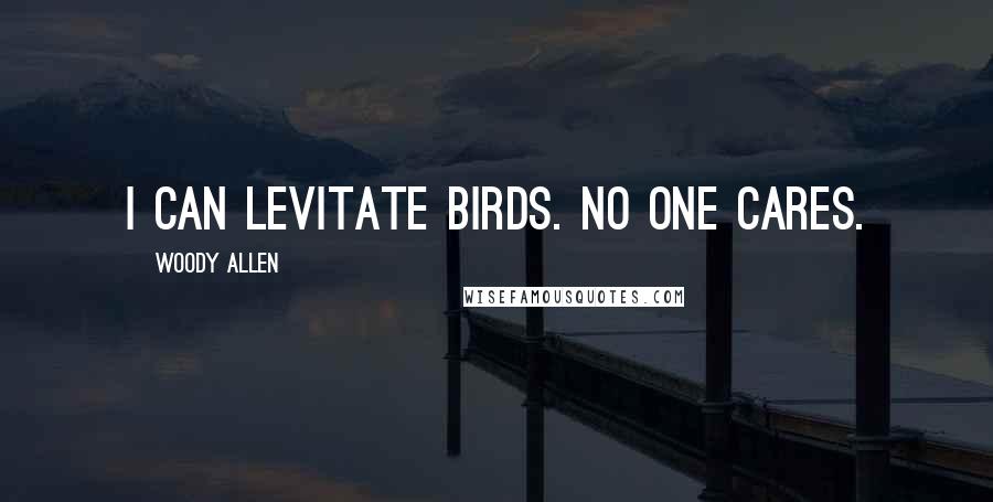 Woody Allen Quotes: I can levitate birds. No one cares.