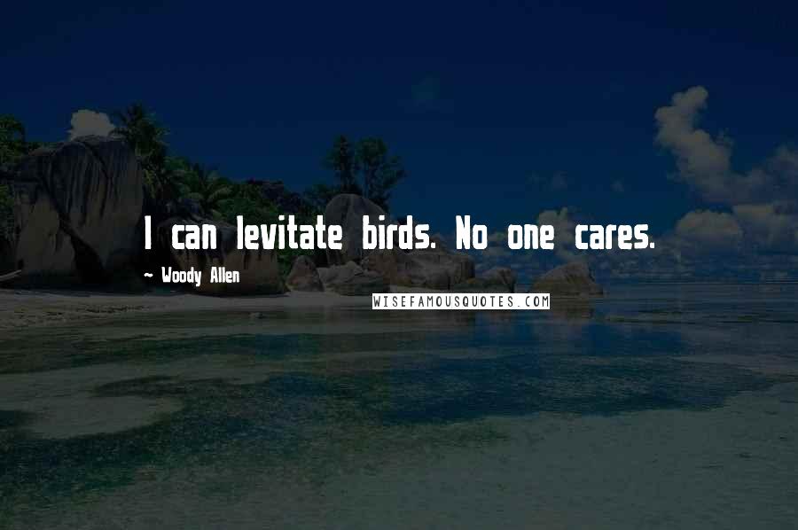 Woody Allen Quotes: I can levitate birds. No one cares.