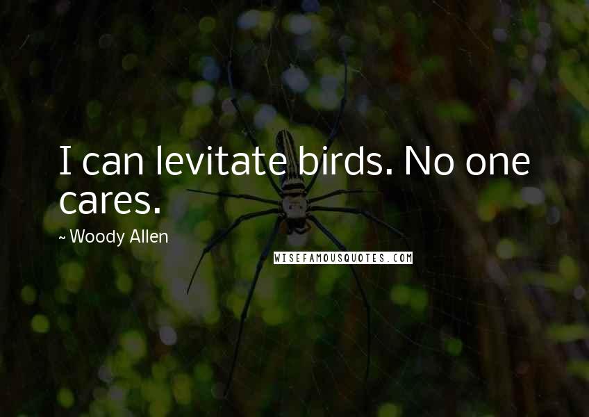 Woody Allen Quotes: I can levitate birds. No one cares.