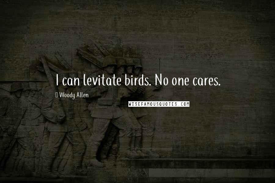 Woody Allen Quotes: I can levitate birds. No one cares.