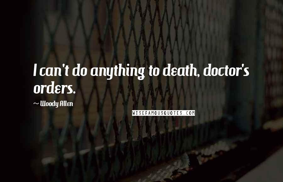 Woody Allen Quotes: I can't do anything to death, doctor's orders.