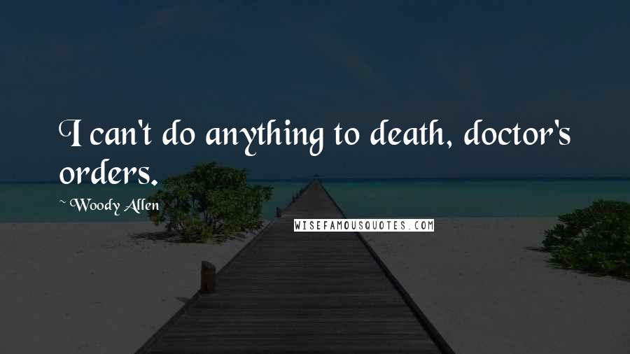 Woody Allen Quotes: I can't do anything to death, doctor's orders.