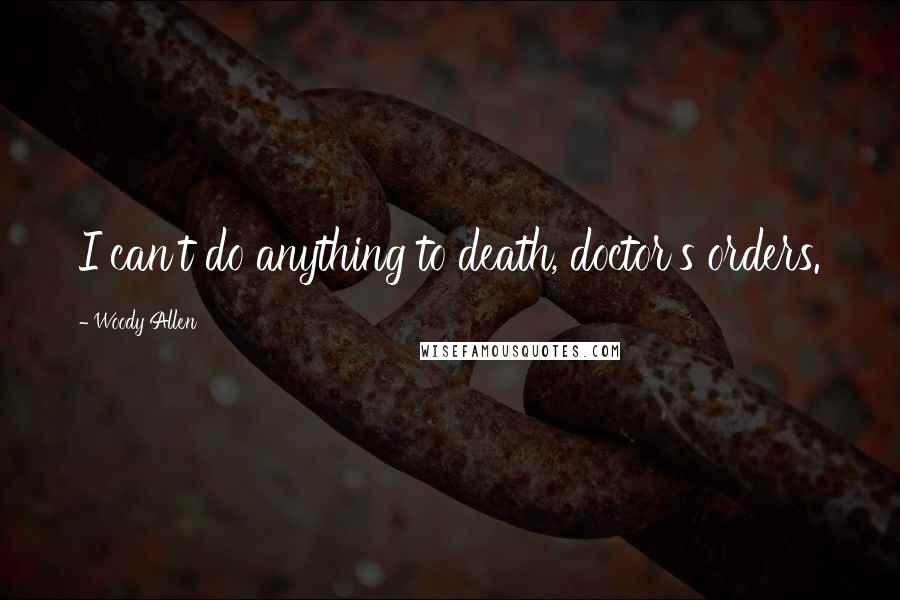 Woody Allen Quotes: I can't do anything to death, doctor's orders.