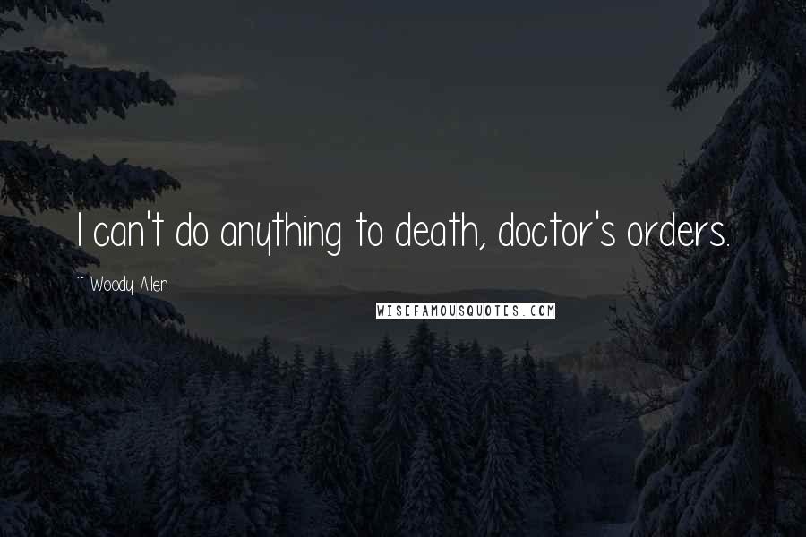 Woody Allen Quotes: I can't do anything to death, doctor's orders.