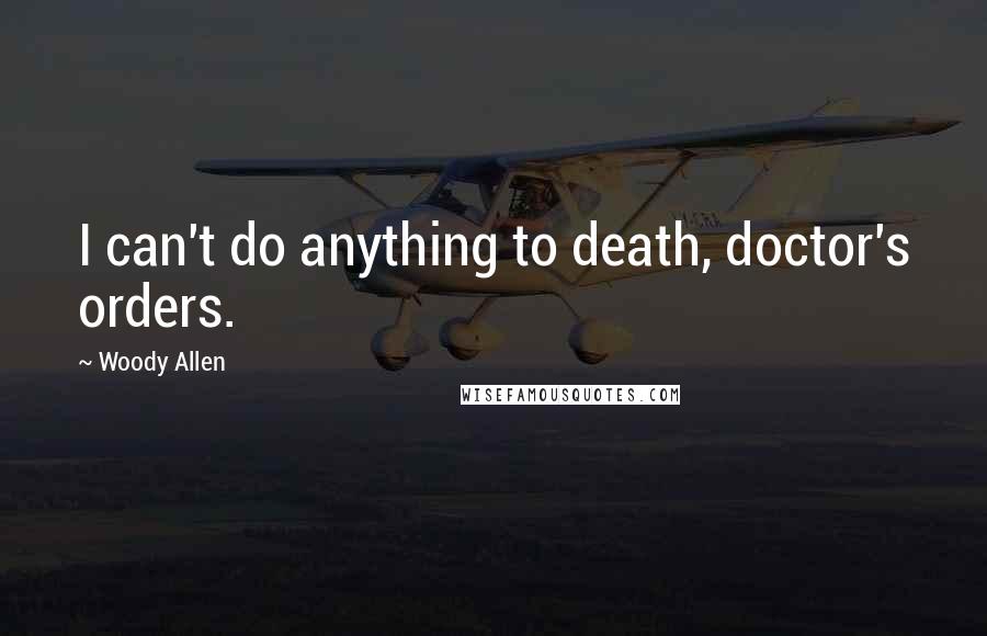 Woody Allen Quotes: I can't do anything to death, doctor's orders.