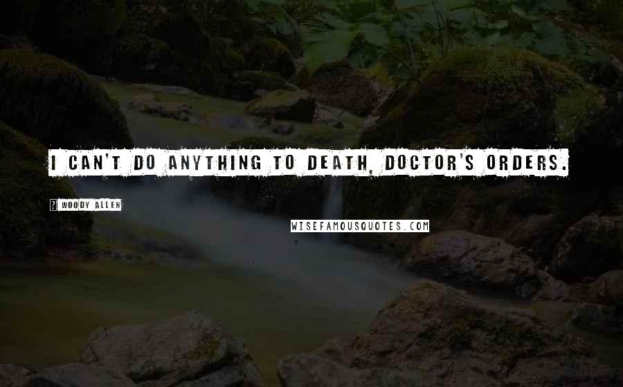 Woody Allen Quotes: I can't do anything to death, doctor's orders.