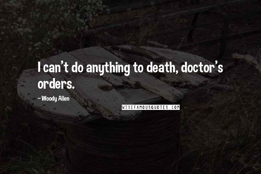 Woody Allen Quotes: I can't do anything to death, doctor's orders.