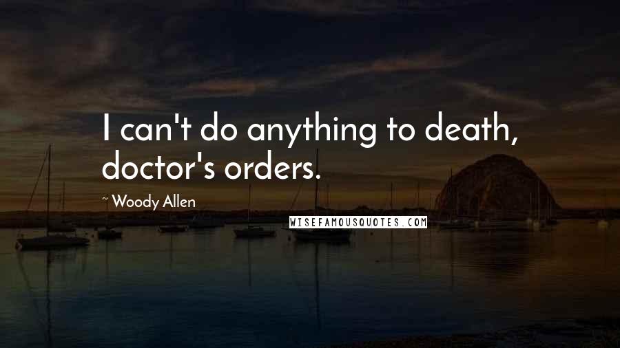 Woody Allen Quotes: I can't do anything to death, doctor's orders.