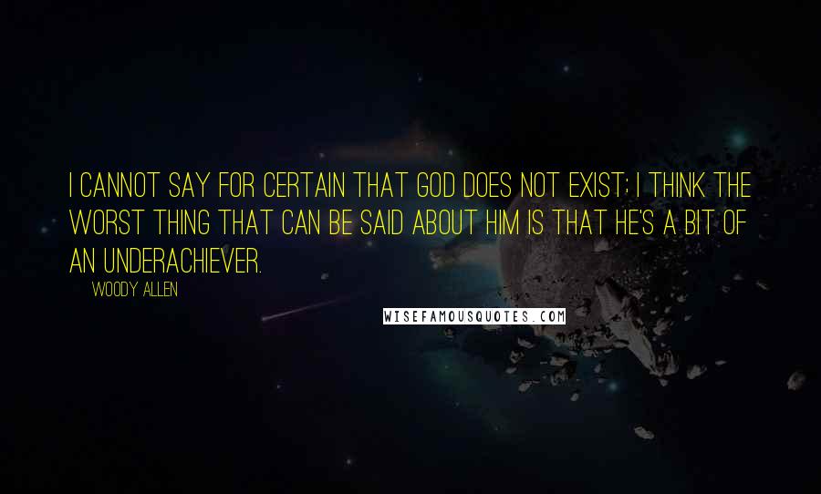 Woody Allen Quotes: I cannot say for certain that God does not exist; I think the worst thing that can be said about him is that he's a bit of an underachiever.