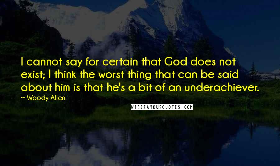 Woody Allen Quotes: I cannot say for certain that God does not exist; I think the worst thing that can be said about him is that he's a bit of an underachiever.